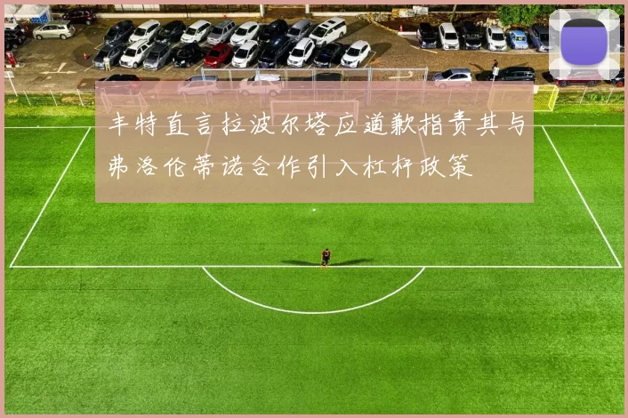 丰特直言拉波尔塔应道歉指责其与弗洛伦蒂诺合作引入杠杆政策