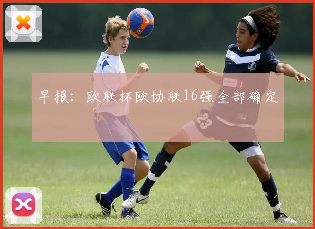早报：欧联杯欧协联16强全部确定