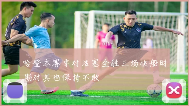 哈登本赛季对活塞全胜三场快船时期对其也保持不败