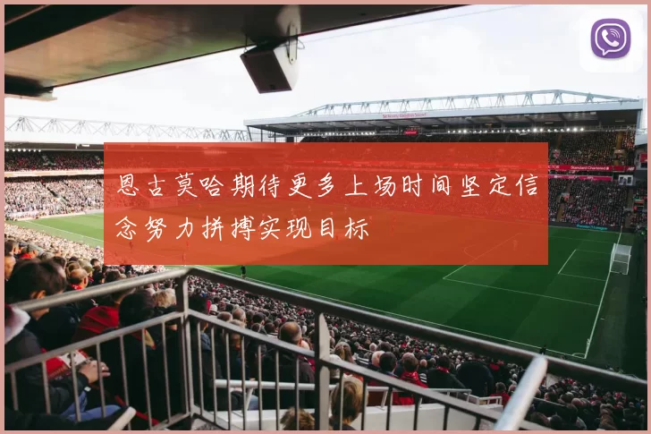 恩古莫哈期待更多上场时间坚定信念努力拼搏实现目标