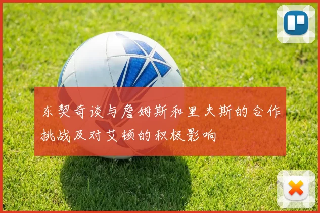 东契奇谈与詹姆斯和里夫斯的合作挑战及对艾顿的积极影响