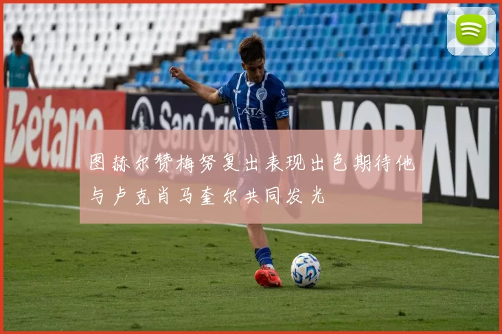 图赫尔赞梅努复出表现出色期待他与卢克肖马奎尔共同发光
