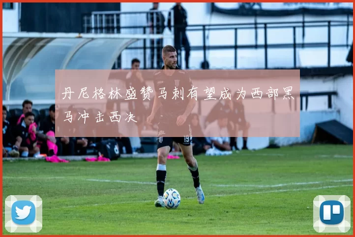 丹尼格林盛赞马刺有望成为西部黑马冲击西决