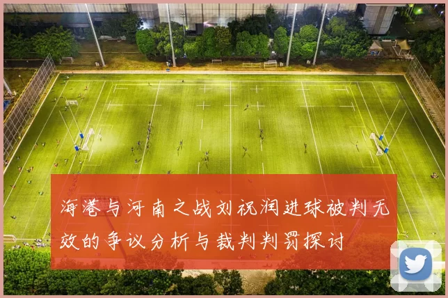 海港与河南之战刘祝润进球被判无效的争议分析与裁判判罚探讨