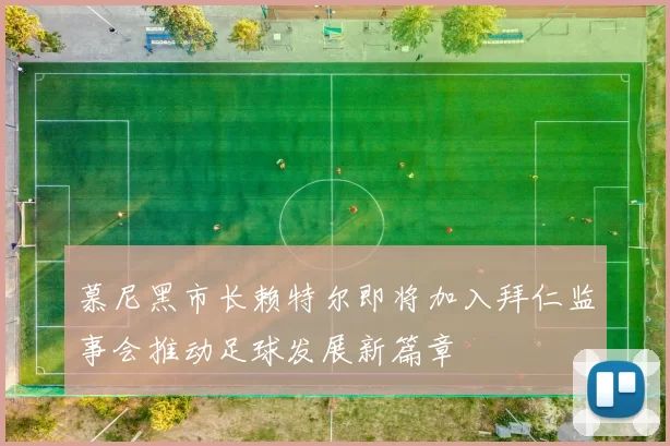 慕尼黑市长赖特尔即将加入拜仁监事会推动足球发展新篇章