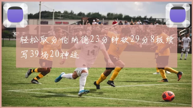 轻松取分伦纳德23分钟砍29分8板续写39场20神迹