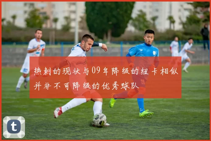 热刺的现状与09年降级的纽卡相似并非不可降级的优秀球队