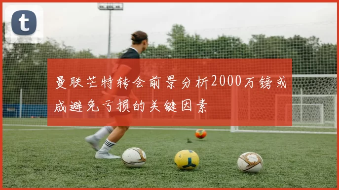 曼联芒特转会前景分析2000万镑或成避免亏损的关键因素